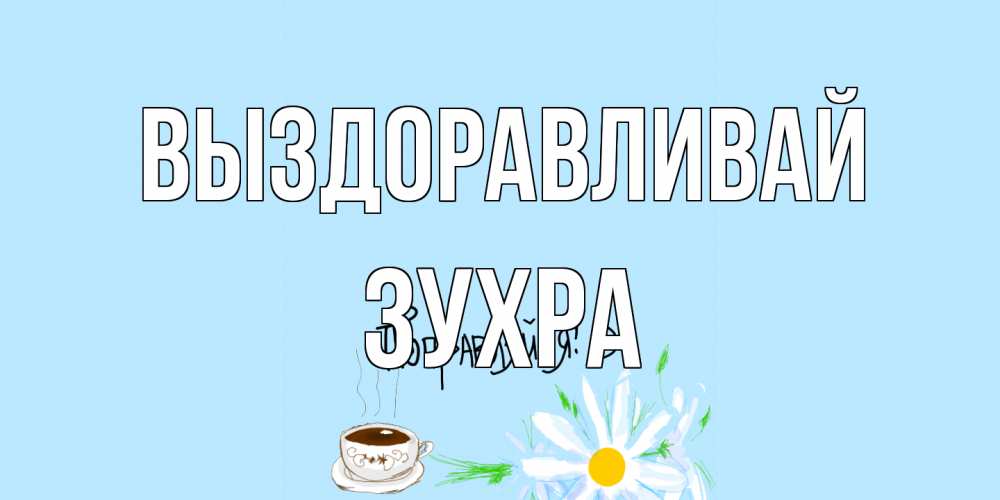 Открытка на каждый день с именем, Зухра Выздоравливай чай Прикольная открытка с пожеланием онлайн скачать бесплатно 