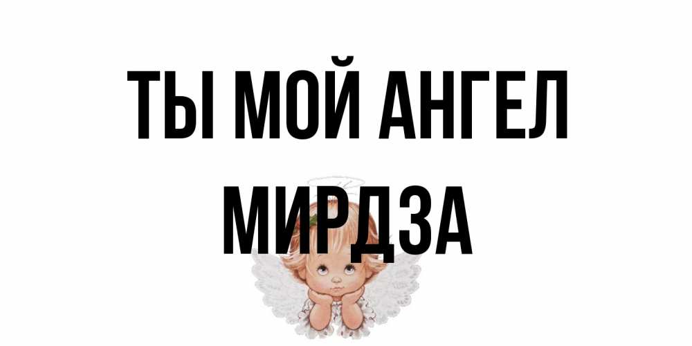 Открытка на каждый день с именем, Мирдза Ты мой ангел ангел Прикольная открытка с пожеланием онлайн скачать бесплатно 