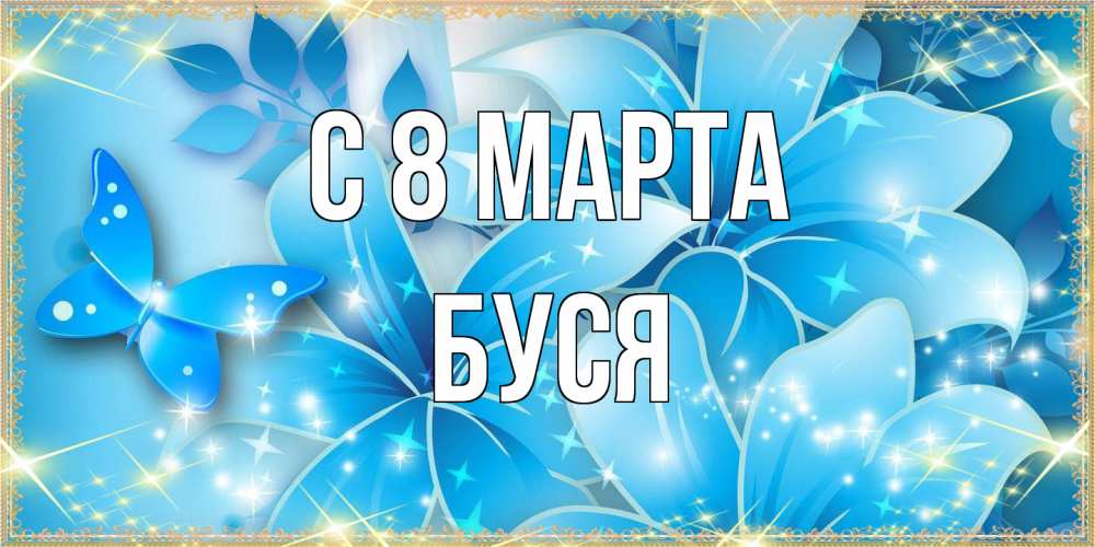 Открытка на каждый день с именем, Буся C 8 МАРТА современные открытки на международный женский день для любимой Прикольная открытка с пожеланием онлайн скачать бесплатно 
