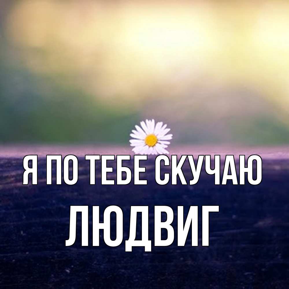 Открытка на каждый день с именем, Людвиг Я по тебе скучаю приходи в гости Прикольная открытка с пожеланием онлайн скачать бесплатно 