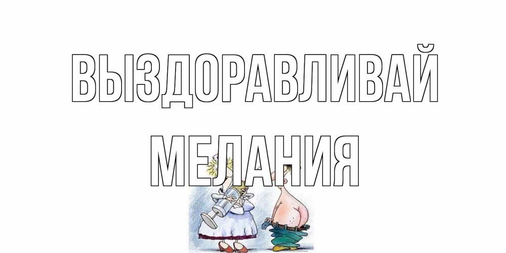 Открытка на каждый день с именем, Мелания Выздоравливай шприц Прикольная открытка с пожеланием онлайн скачать бесплатно 