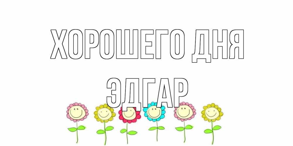 Открытка на каждый день с именем, Эдгар Хорошего дня открытка на каждый день позитивного дня Прикольная открытка с пожеланием онлайн скачать бесплатно 