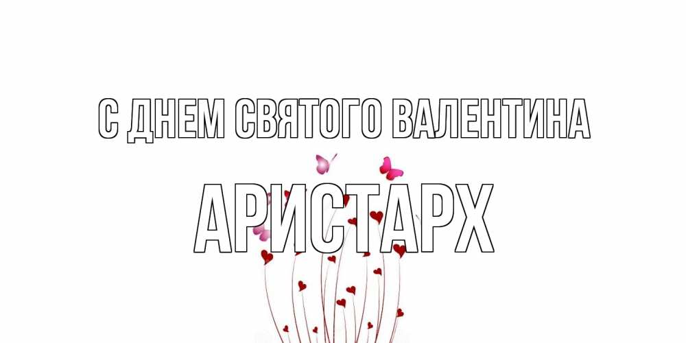 Открытка на каждый день с именем, Аристарх С днем Святого Валентина валентинку подписать онлайн на день всех влюбленных Прикольная открытка с пожеланием онлайн скачать бесплатно 