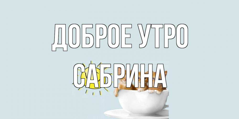 Открытка на каждый день с именем, Сабрина Доброе утро котята Прикольная открытка с пожеланием онлайн скачать бесплатно 