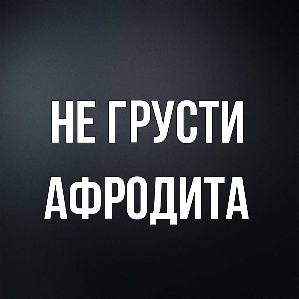 Открытка на каждый день с именем, Афродита Не грусти Градиент серый Прикольная открытка с пожеланием онлайн скачать бесплатно 