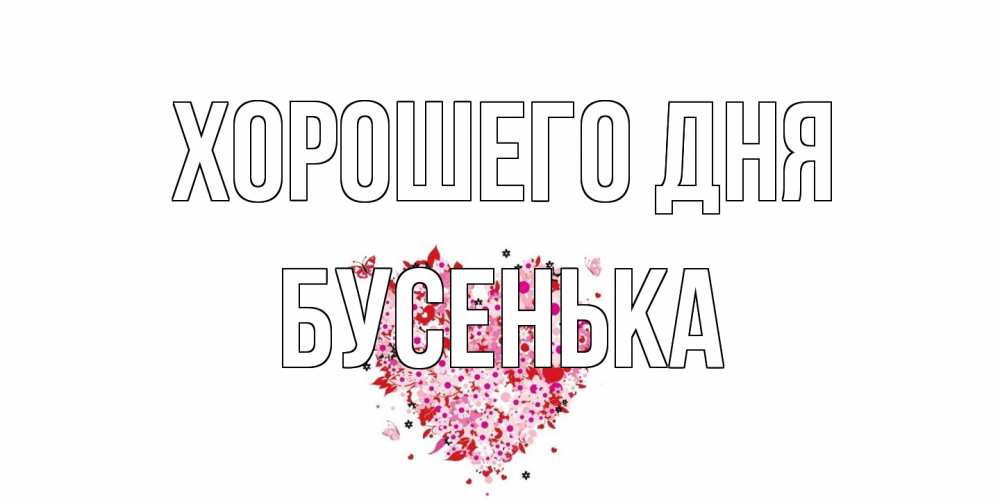 Открытка на каждый день с именем, бусенька Хорошего дня открытка на каждый день для любимой Прикольная открытка с пожеланием онлайн скачать бесплатно 