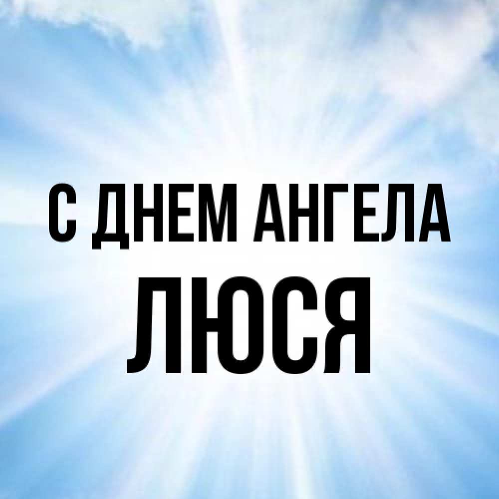 Открытка на каждый день с именем, Люся С днем ангела свет небесный Прикольная открытка с пожеланием онлайн скачать бесплатно 