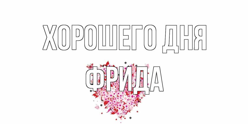 Открытка на каждый день с именем, Фрида Хорошего дня открытка на каждый день для любимой Прикольная открытка с пожеланием онлайн скачать бесплатно 