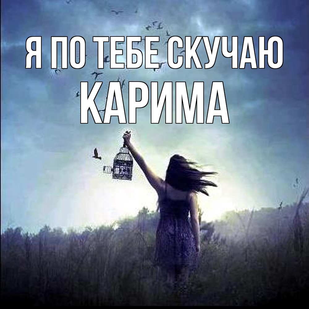 Открытка на каждый день с именем, Карима Я по тебе скучаю приходи ко мне Прикольная открытка с пожеланием онлайн скачать бесплатно 