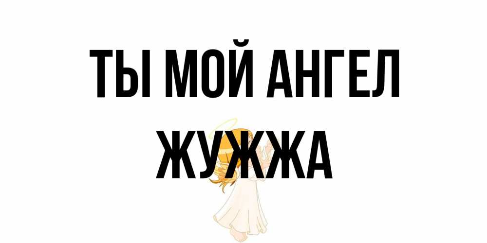 Открытка на каждый день с именем, Жужжа Ты мой ангел ангел, девочка Прикольная открытка с пожеланием онлайн скачать бесплатно 