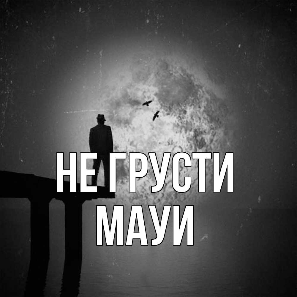 Открытка на каждый день с именем, Мауи Не грусти мужчина на мосту Прикольная открытка с пожеланием онлайн скачать бесплатно 