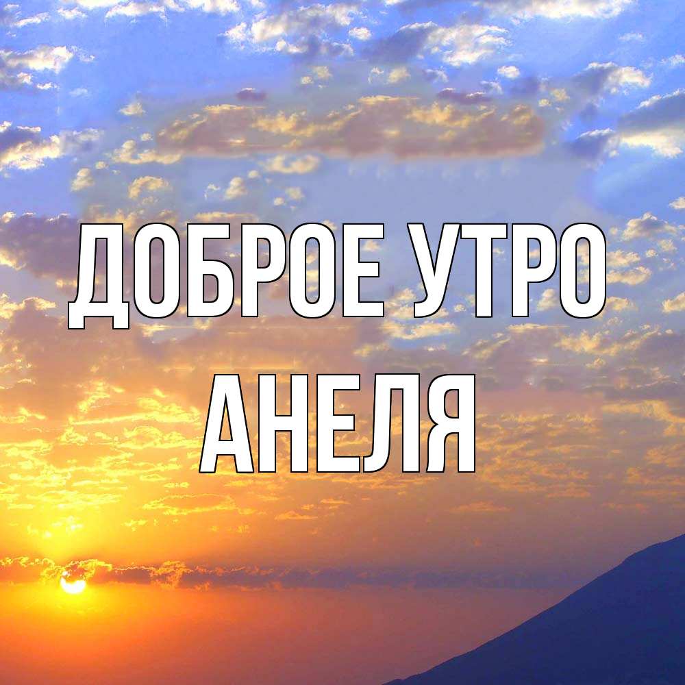 Открытка на каждый день с именем, Анеля Доброе утро облака и солнце Прикольная открытка с пожеланием онлайн скачать бесплатно 