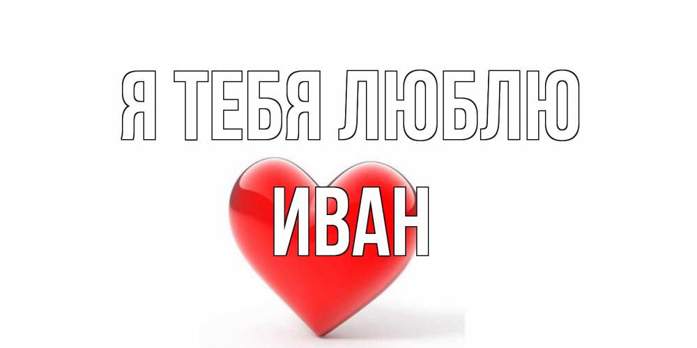 Открытка на каждый день с именем, Иван Я тебя люблю сердце Прикольная открытка с пожеланием онлайн скачать бесплатно 