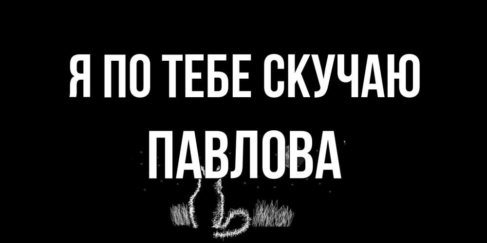Открытка на каждый день с именем, Павлова Я по тебе скучаю кот Прикольная открытка с пожеланием онлайн скачать бесплатно 