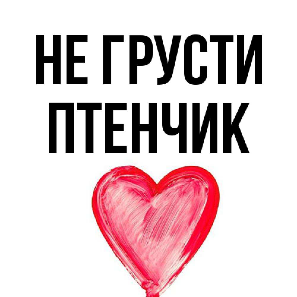 Открытка на каждый день с именем, Птенчик Не грусти сердечко Прикольная открытка с пожеланием онлайн скачать бесплатно 