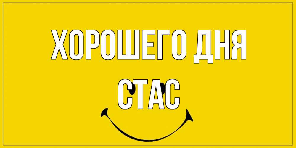 Открытка на каждый день с именем, Стас Хорошего дня улыбка Прикольная открытка с пожеланием онлайн скачать бесплатно 