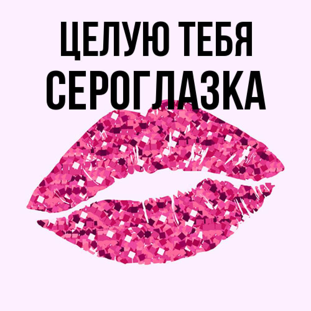 Открытка на каждый день с именем, сероглазка Целую тебя открытка с женскими губами и поцелуем для парня Прикольная открытка с пожеланием онлайн скачать бесплатно 