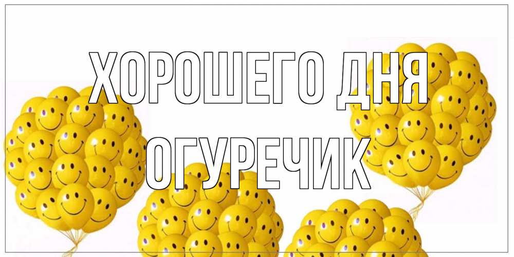 Открытка на каждый день с именем, Огуречик Хорошего дня шарики Прикольная открытка с пожеланием онлайн скачать бесплатно 