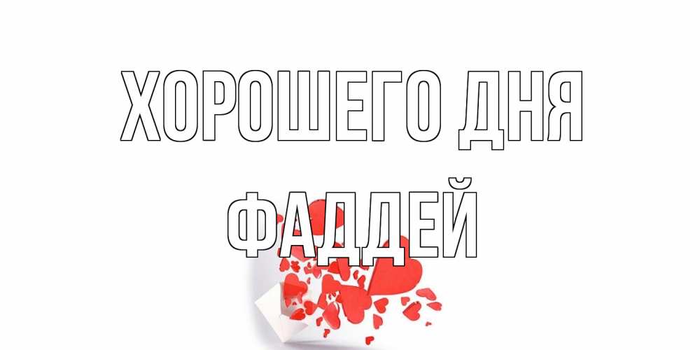 Открытка на каждый день с именем, Фаддей Хорошего дня с подписью на каждый день и пожеланием отличного дня Прикольная открытка с пожеланием онлайн скачать бесплатно 