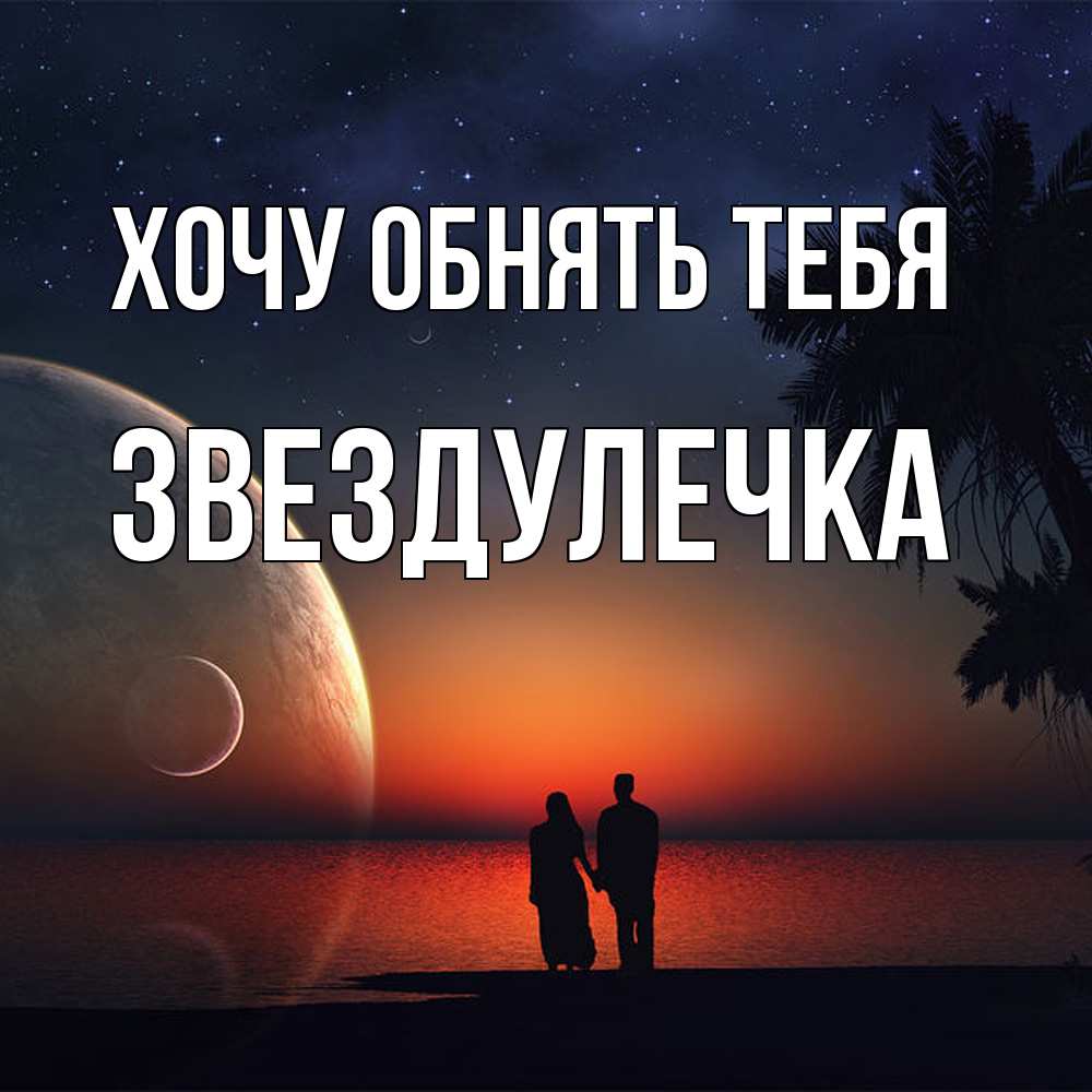 Открытка на каждый день с именем, Звездулечка Хочу обнять тебя восход спутников Прикольная открытка с пожеланием онлайн скачать бесплатно 