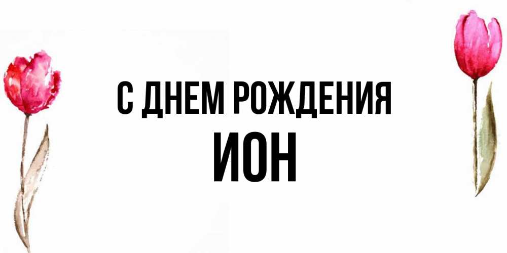 Открытка на каждый день с именем, Ион С днем рождения открытки акварелью с цветами Прикольная открытка с пожеланием онлайн скачать бесплатно 