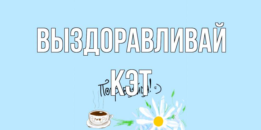 Открытка на каждый день с именем, Кэт Выздоравливай чай Прикольная открытка с пожеланием онлайн скачать бесплатно 