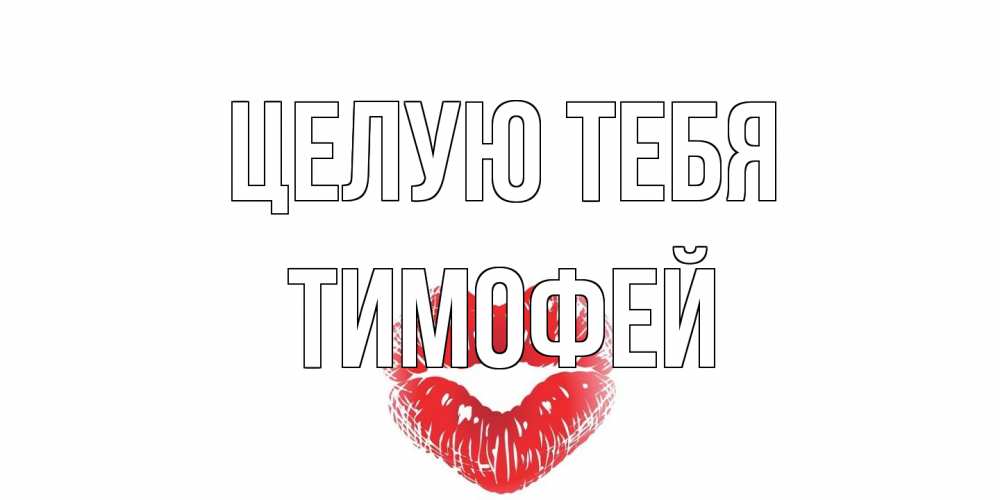 Открытка на каждый день с именем, Тимофей Целую тебя поцелуй Прикольная открытка с пожеланием онлайн скачать бесплатно 
