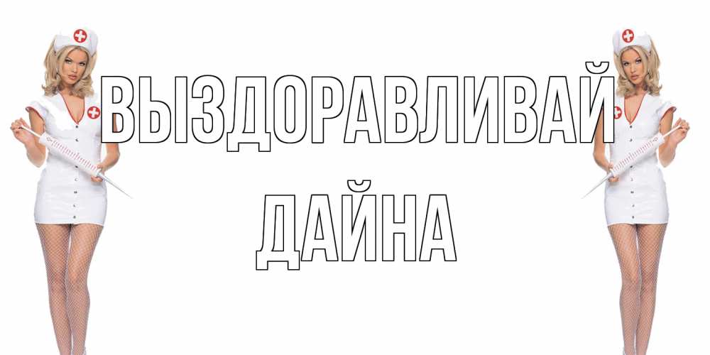 Открытка на каждый день с именем, Дайна Выздоравливай открытки с медсестрой Прикольная открытка с пожеланием онлайн скачать бесплатно 