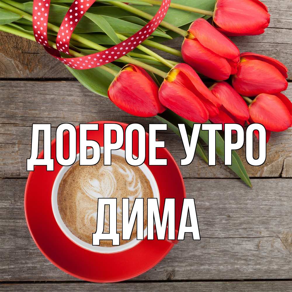 Открытка на каждый день с именем, Дима Доброе утро красное блюдце Прикольная открытка с пожеланием онлайн скачать бесплатно 