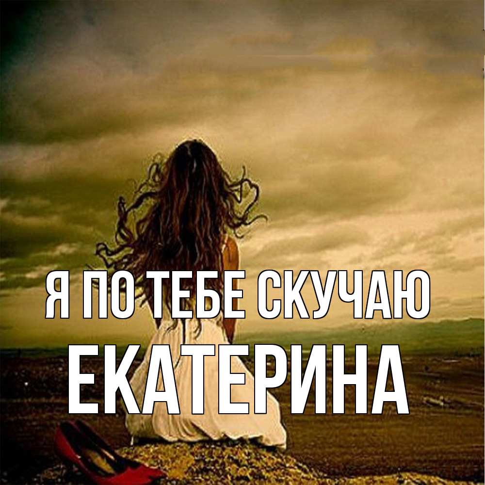 Открытка на каждый день с именем, Екатерина Я по тебе скучаю возвращайся Прикольная открытка с пожеланием онлайн скачать бесплатно 