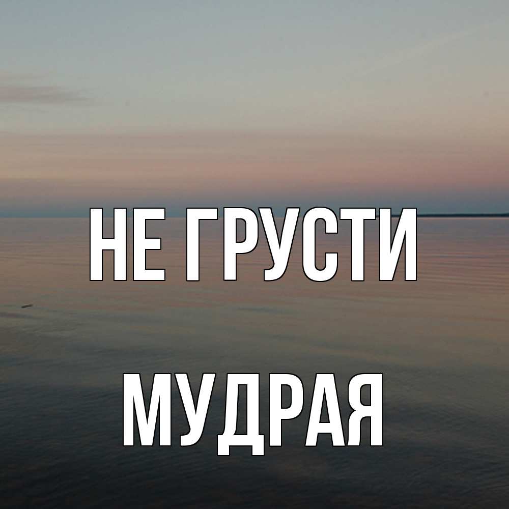 Открытка на каждый день с именем, Мудpая Не грусти водная гладь Прикольная открытка с пожеланием онлайн скачать бесплатно 