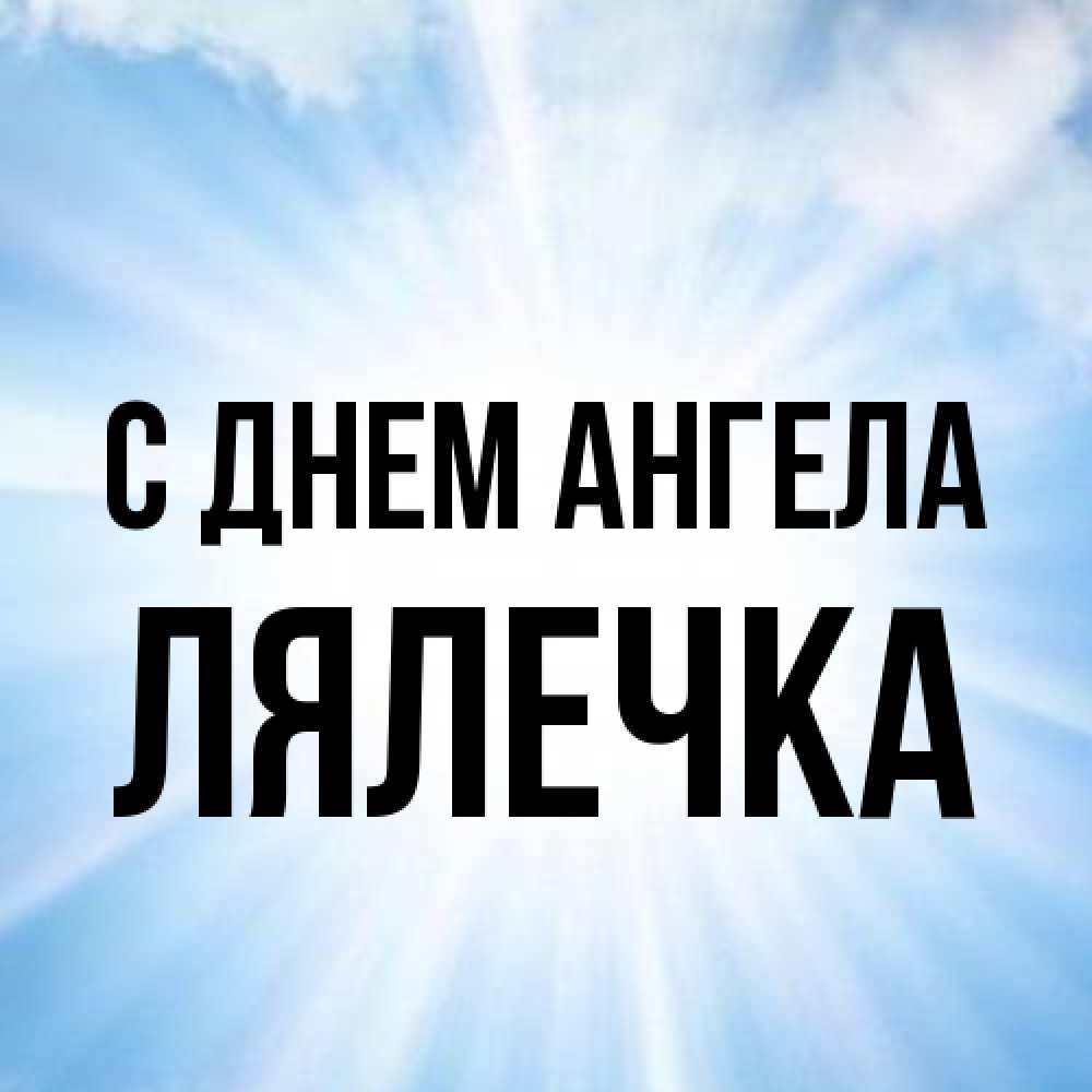 Открытка на каждый день с именем, лялечка С днем ангела свет небесный Прикольная открытка с пожеланием онлайн скачать бесплатно 