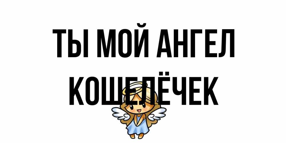 Открытка на каждый день с именем, кошелёчек Ты мой ангел ангел Прикольная открытка с пожеланием онлайн скачать бесплатно 