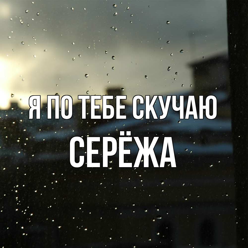 Открытка на каждый день с именем, Серёжа Я по тебе скучаю капли на стекле Прикольная открытка с пожеланием онлайн скачать бесплатно 