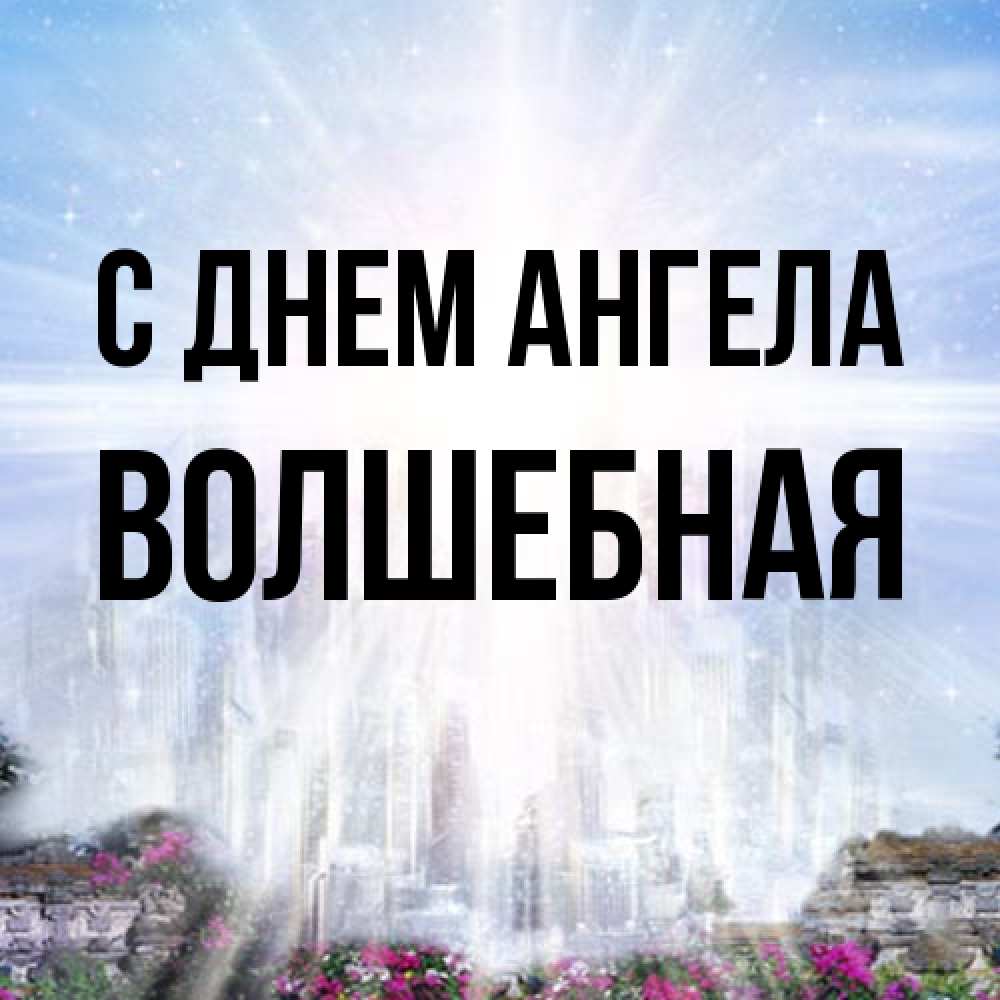 Открытка на каждый день с именем, Волшебная С днем ангела небесный свет Прикольная открытка с пожеланием онлайн скачать бесплатно 