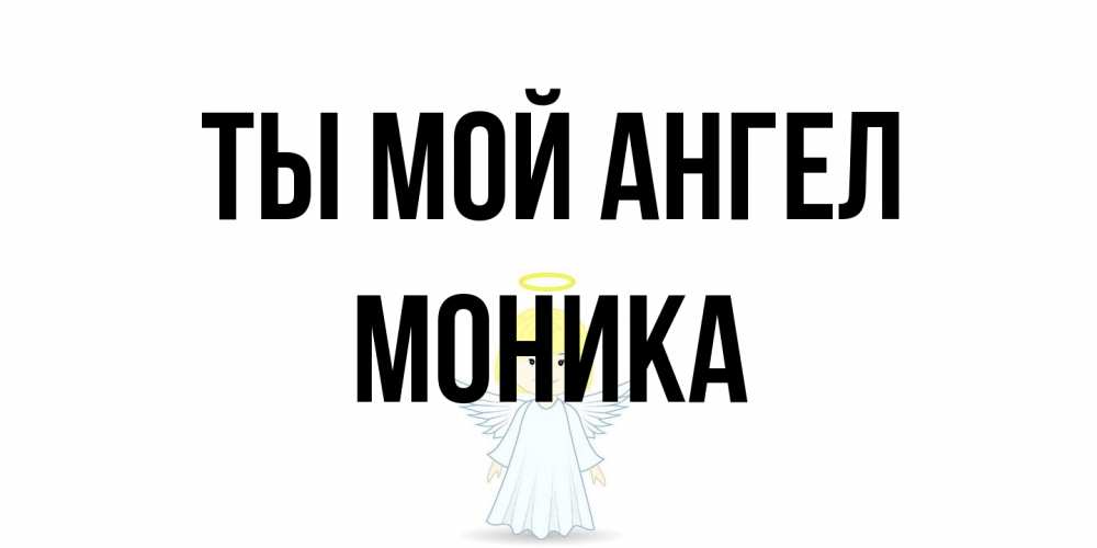 Открытка на каждый день с именем, Моника Ты мой ангел ангел Прикольная открытка с пожеланием онлайн скачать бесплатно 