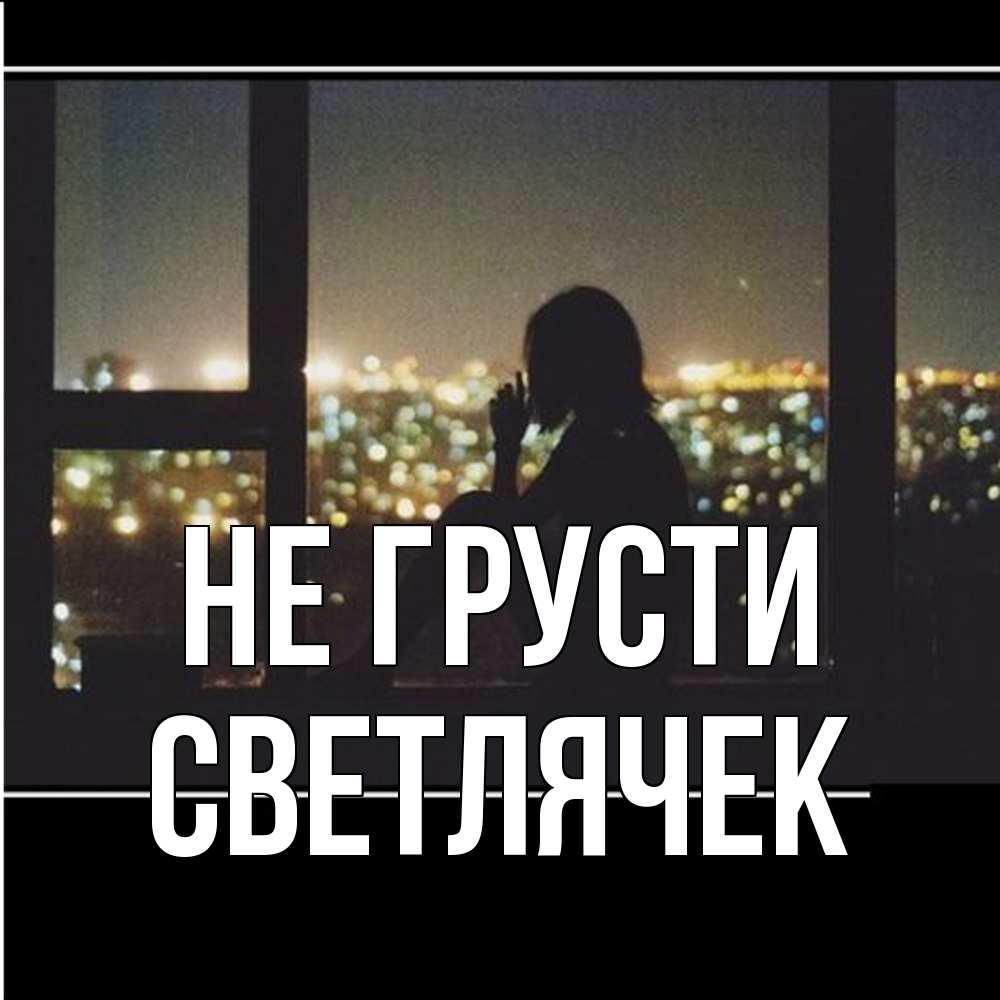 Открытка на каждый день с именем, Светлячек Не грусти смотрит на ночной город Прикольная открытка с пожеланием онлайн скачать бесплатно 