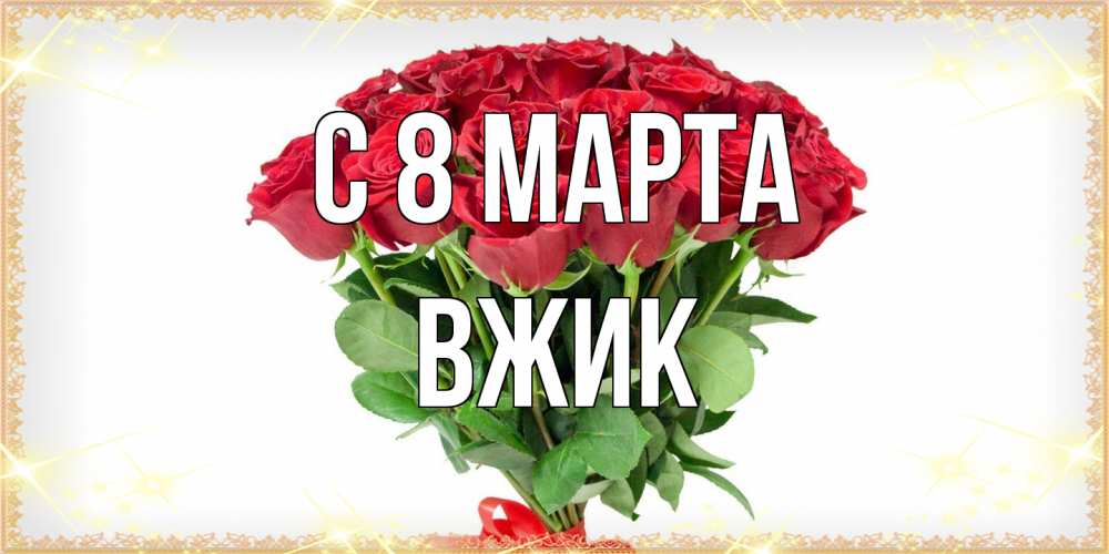 Открытка на каждый день с именем, Вжик C 8 МАРТА самый огромный букет для милых дам Прикольная открытка с пожеланием онлайн скачать бесплатно 