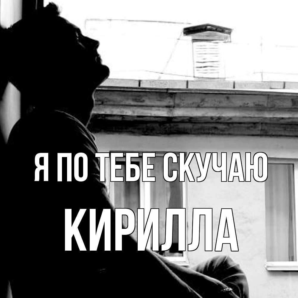 Открытка на каждый день с именем, Кирилла Я по тебе скучаю скучно ему Прикольная открытка с пожеланием онлайн скачать бесплатно 