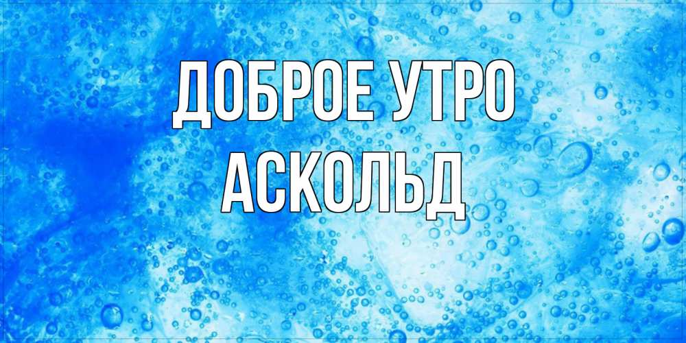 Открытка на каждый день с именем, Аскольд Доброе утро хорошее утро под водой Прикольная открытка с пожеланием онлайн скачать бесплатно 