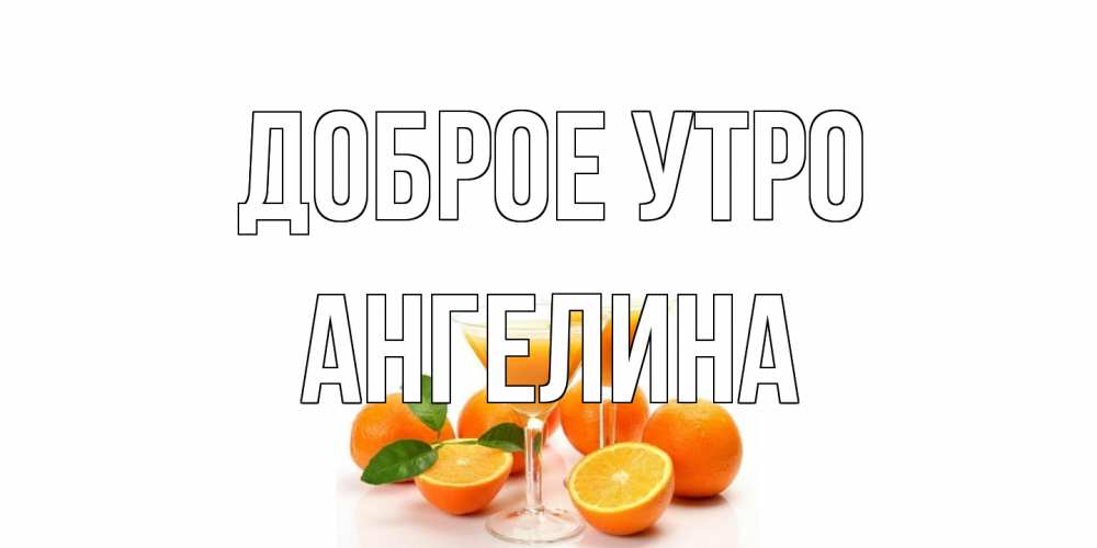 Открытка на каждый день с именем, Ангелина Доброе утро апельсин Прикольная открытка с пожеланием онлайн скачать бесплатно 