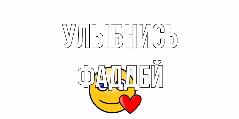 Открытка на каждый день с именем, Фаддей Улыбнись смайл,сердце Прикольная открытка с пожеланием онлайн скачать бесплатно 