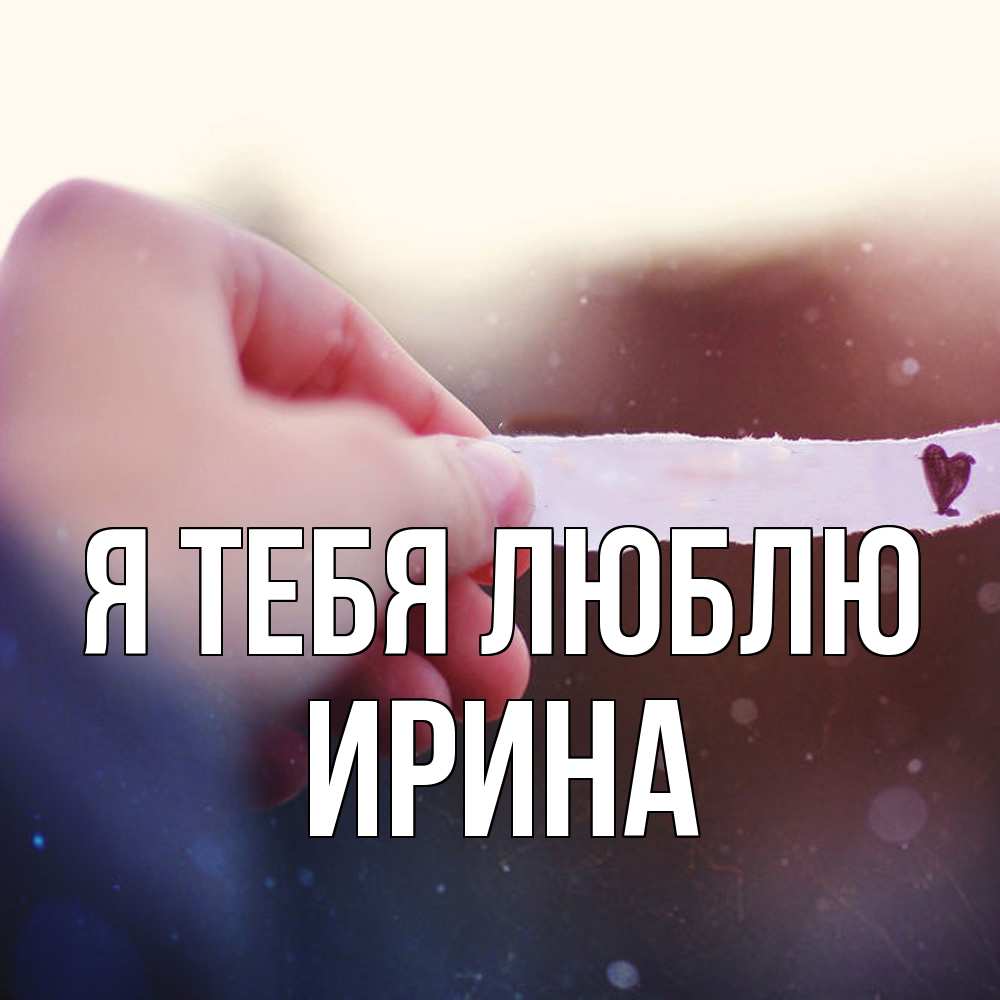 Открытка на каждый день с именем, Ирина Я тебя люблю для тебя Прикольная открытка с пожеланием онлайн скачать бесплатно 
