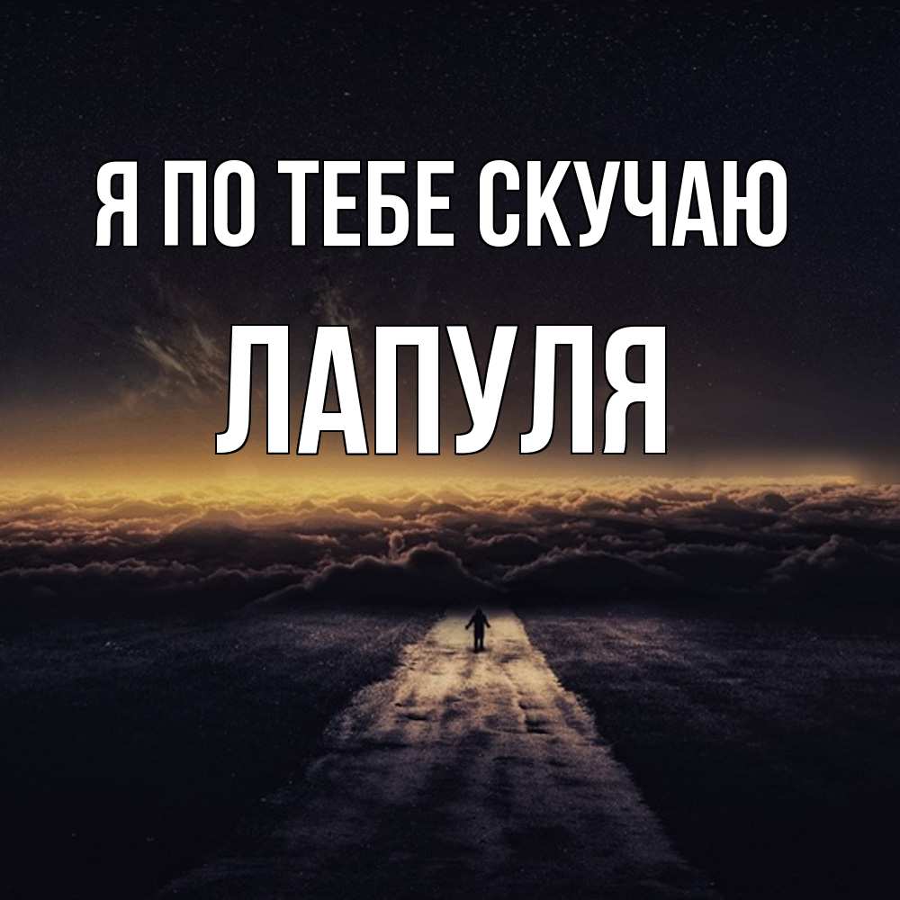Открытка на каждый день с именем, Лапуля Я по тебе скучаю идем Прикольная открытка с пожеланием онлайн скачать бесплатно 