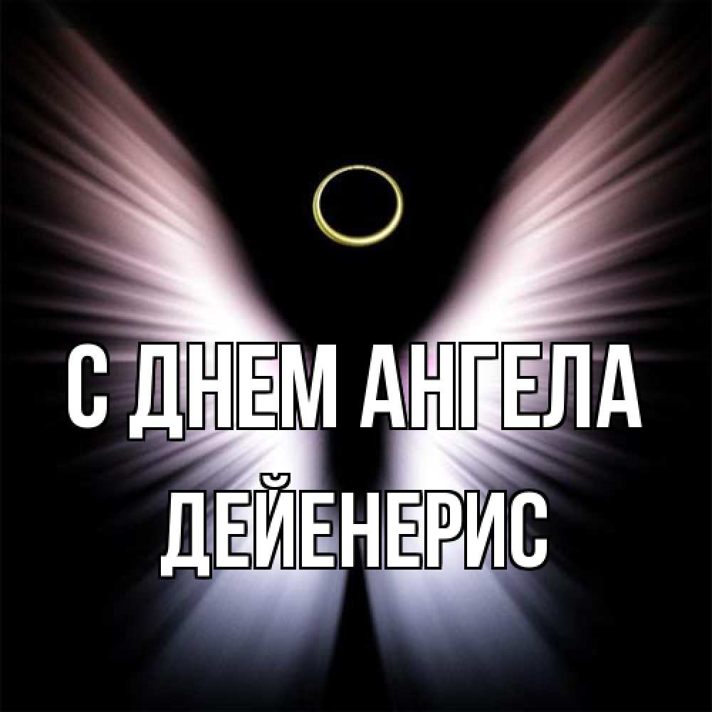 Открытка на каждый день с именем, Дейенерис С днем ангела ангел из света Прикольная открытка с пожеланием онлайн скачать бесплатно 