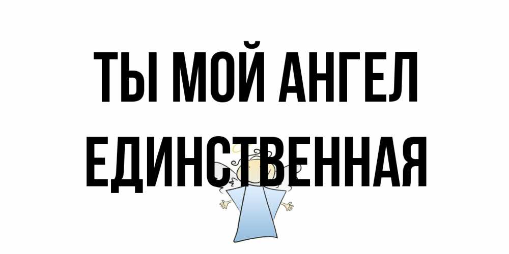 Открытка на каждый день с именем, Единственная Ты мой ангел ангел Прикольная открытка с пожеланием онлайн скачать бесплатно 