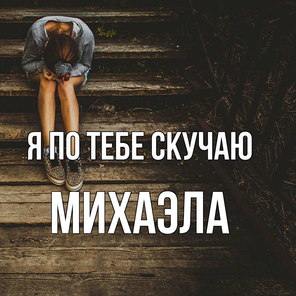 Открытка на каждый день с именем, Михаэла Я по тебе скучаю грущу Прикольная открытка с пожеланием онлайн скачать бесплатно 