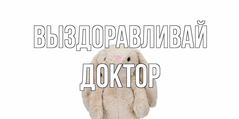 Открытка на каждый день с именем, Доктор Выздоравливай не болей Прикольная открытка с пожеланием онлайн скачать бесплатно 