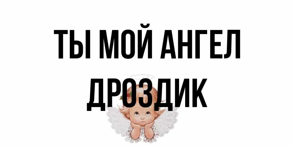 Открытка на каждый день с именем, Дроздик Ты мой ангел ангел Прикольная открытка с пожеланием онлайн скачать бесплатно 