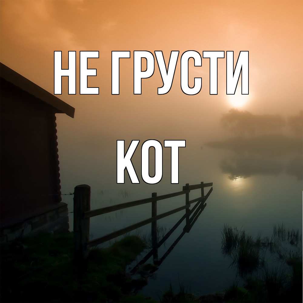 Открытка на каждый день с именем, Кот Не грусти дом у озера Прикольная открытка с пожеланием онлайн скачать бесплатно 